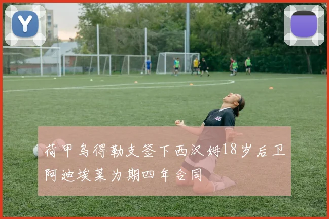 荷甲乌得勒支签下西汉姆18岁后卫阿迪埃莱为期四年合同