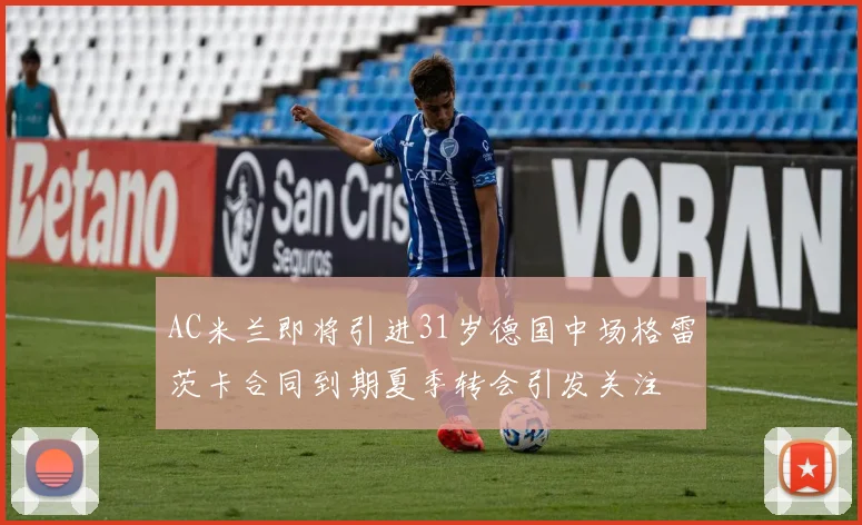 AC米兰即将引进31岁德国中场格雷茨卡合同到期夏季转会引发关注