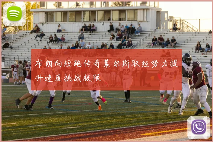 布朗向短跑传奇莱尔斯取经努力提升速度挑战极限