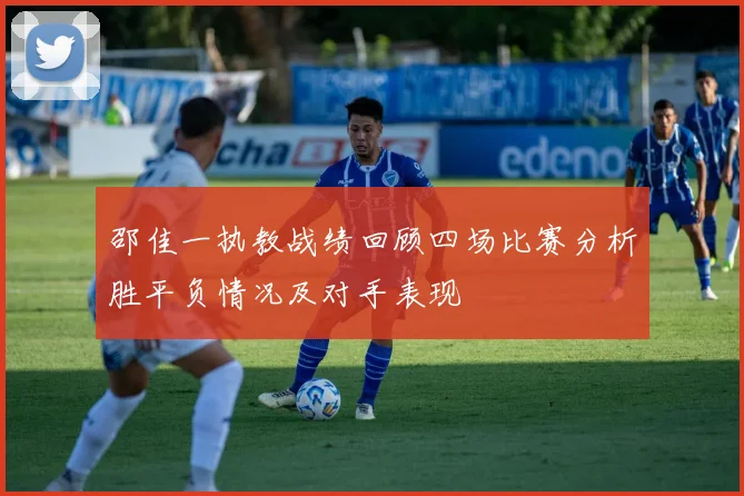 邵佳一执教战绩回顾四场比赛分析胜平负情况及对手表现