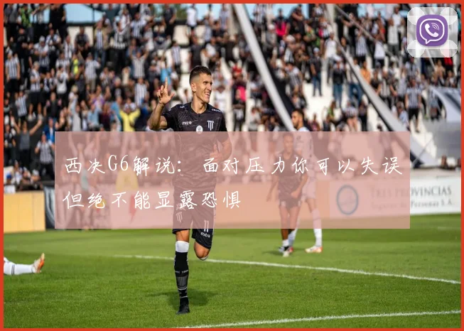 西决G6解说：面对压力你可以失误但绝不能显露恐惧