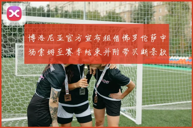 博洛尼亚官方宣布租借佛罗伦萨中场索姆至赛季结束并附带买断条款