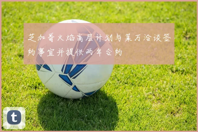 芝加哥火焰高层计划与莱万洽谈签约事宜并提供两年合约
