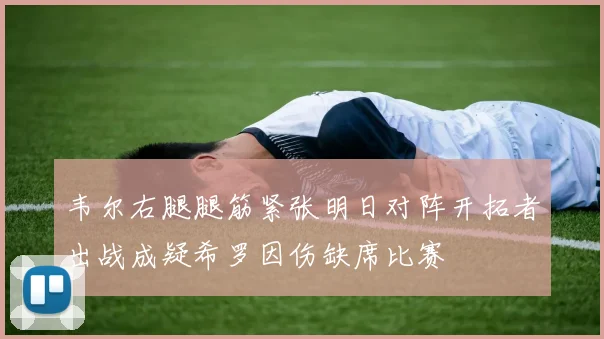 韦尔右腿腿筋紧张明日对阵开拓者出战成疑希罗因伤缺席比赛