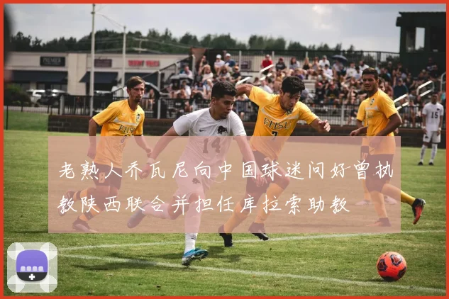 老熟人乔瓦尼向中国球迷问好曾执教陕西联合并担任库拉索助教