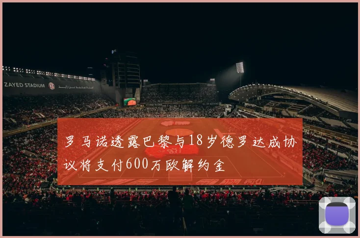 罗马诺透露巴黎与18岁德罗达成协议将支付600万欧解约金