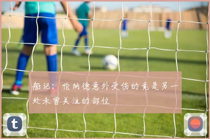 船记：伦纳德意外受伤的竟是另一处未曾关注的部位