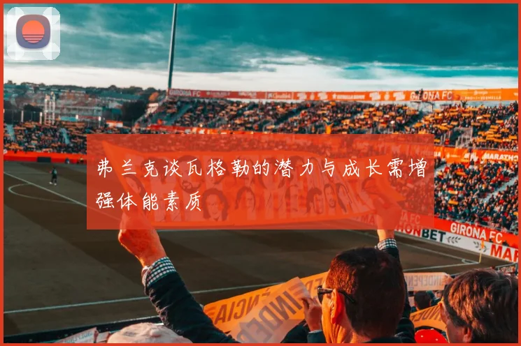 弗兰克谈瓦格勒的潜力与成长需增强体能素质